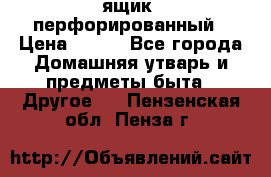 ящик  перфорированный › Цена ­ 250 - Все города Домашняя утварь и предметы быта » Другое   . Пензенская обл.,Пенза г.